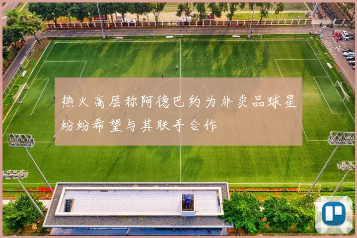 热火高层称阿德巴约为非卖品球星纷纷希望与其联手合作