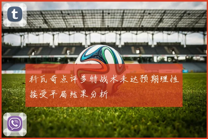科瓦奇点评多特战术未达预期理性接受平局结果分析