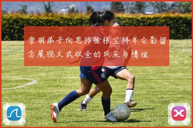 崇明弟子向恩师徐根宝拜年合影留念展现文武双全的风采与情谊