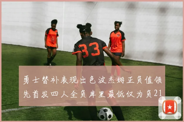 勇士替补表现出色波杰姆正负值领先首发四人全负库里最低仅为负21
