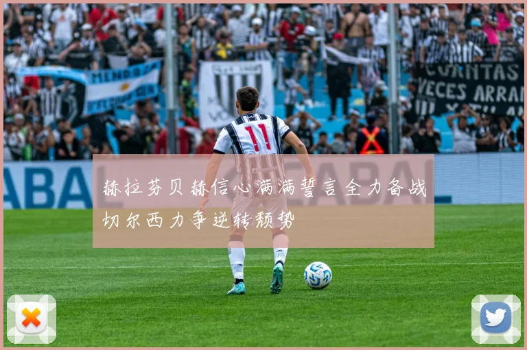 赫拉芬贝赫信心满满誓言全力备战切尔西力争逆转颓势