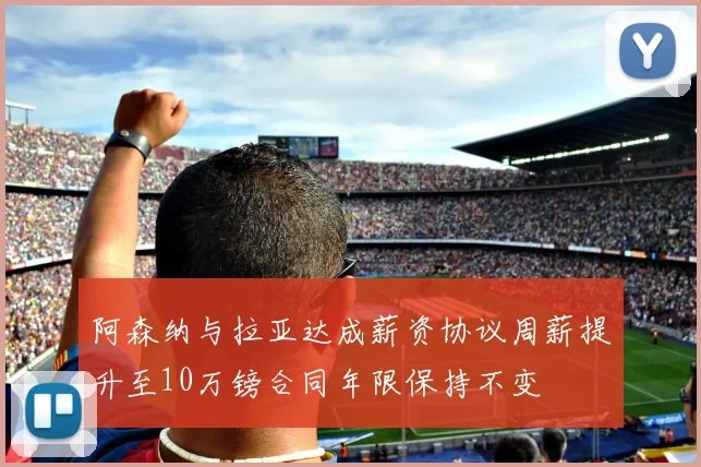 阿森纳与拉亚达成薪资协议周薪提升至10万镑合同年限保持不变