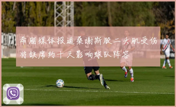 希腊媒体报道桑谢斯股二头肌受伤将缺席约十天影响球队阵容