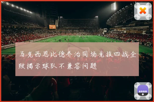 马克西恩比德乔治同场竞技四战全败揭示球队不兼容问题