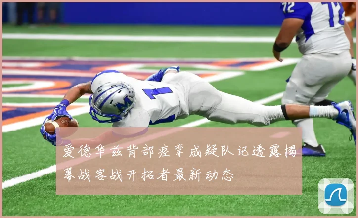 爱德华兹背部痉挛成疑队记透露揭幕战客战开拓者最新动态