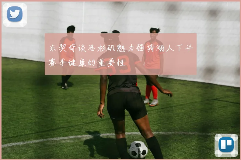 东契奇谈洛杉矶魅力强调湖人下半赛季健康的重要性