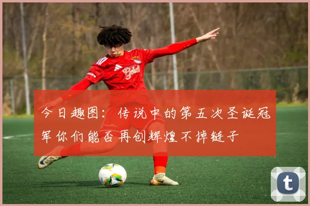 今日趣图：传说中的第五次圣诞冠军你们能否再创辉煌不掉链子