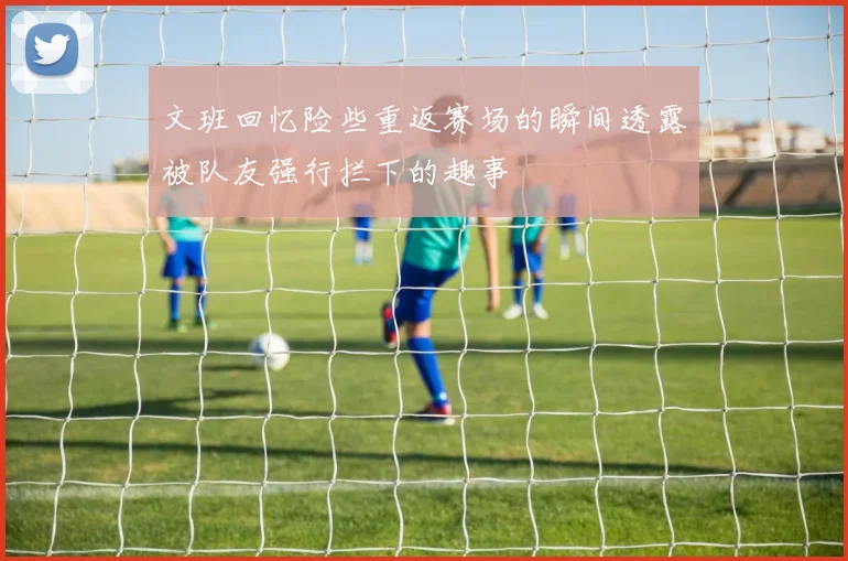 文班回忆险些重返赛场的瞬间透露被队友强行拦下的趣事