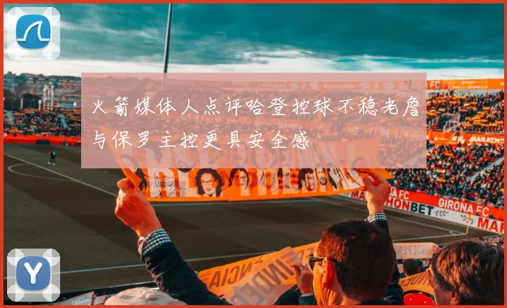 火箭媒体人点评哈登控球不稳老詹与保罗主控更具安全感
