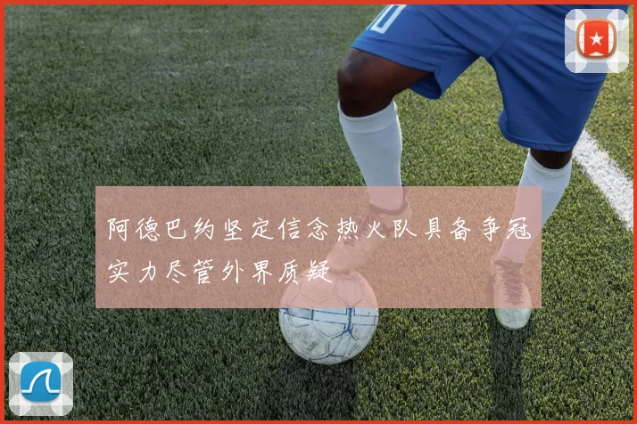 阿德巴约坚定信念热火队具备争冠实力尽管外界质疑