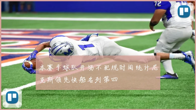本赛季球队开场不犯规时间统计尼克斯领先快船名列第四