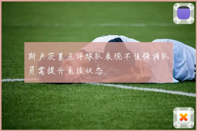 斯卢茨基点评球队表现不佳强调队员需提升竞技状态