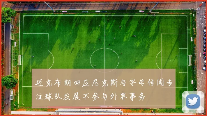 迈克布朗回应尼克斯与字母传闻专注球队发展不参与外界事务