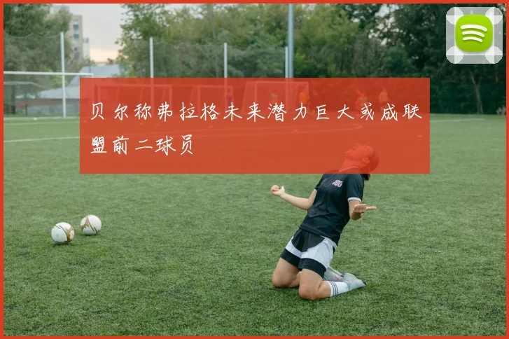贝尔称弗拉格未来潜力巨大或成联盟前二球员