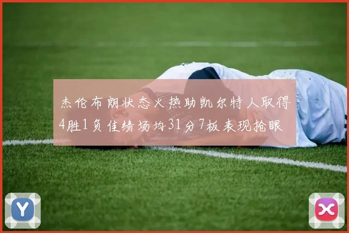 杰伦布朗状态火热助凯尔特人取得4胜1负佳绩场均31分7板表现抢眼